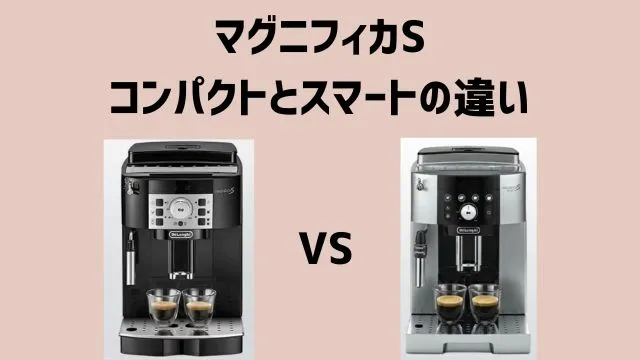 【マグニフィカS】コンパクトとスマートの違い